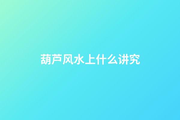 葫芦风水上什么讲究