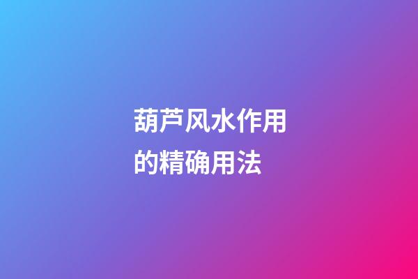 葫芦风水作用的精确用法