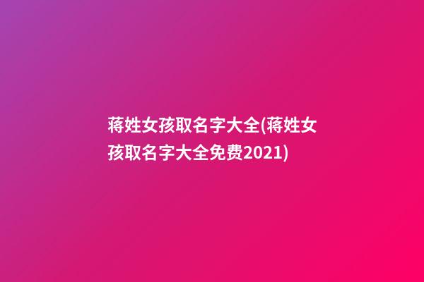 蒋姓女孩取名字大全(蒋姓女孩取名字大全免费2021)