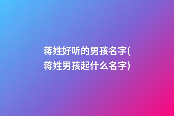 蒋姓好听的男孩名字(蒋姓男孩起什么名字)