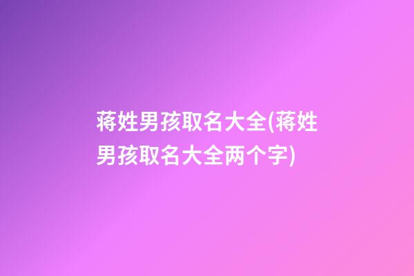 蒋姓男孩取名大全(蒋姓男孩取名大全两个字)