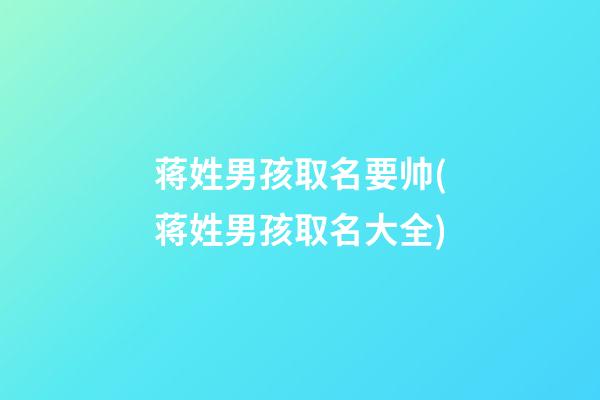 蒋姓男孩取名要帅(蒋姓男孩取名大全)