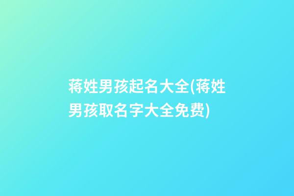 蒋姓男孩起名大全(蒋姓男孩取名字大全免费)