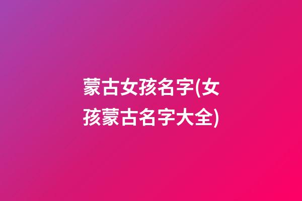 蒙古女孩名字(女孩蒙古名字大全)