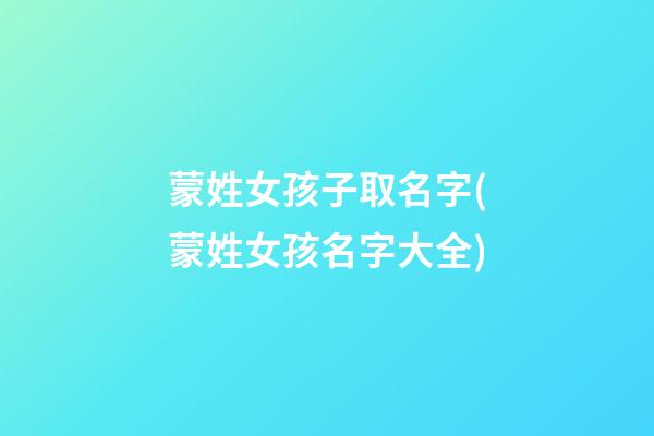 蒙姓女孩子取名字(蒙姓女孩名字大全)