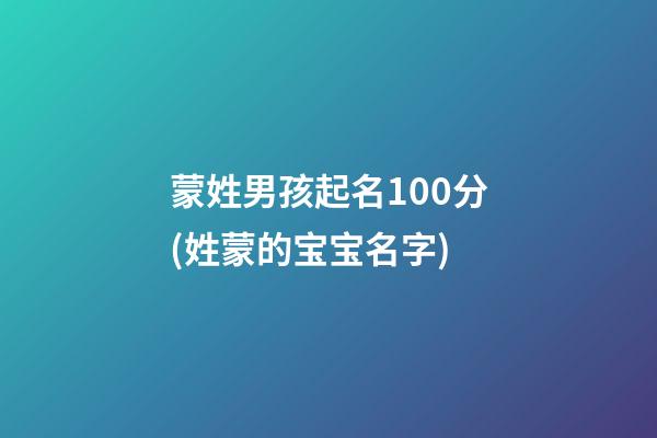蒙姓男孩起名100分(姓蒙的宝宝名字)