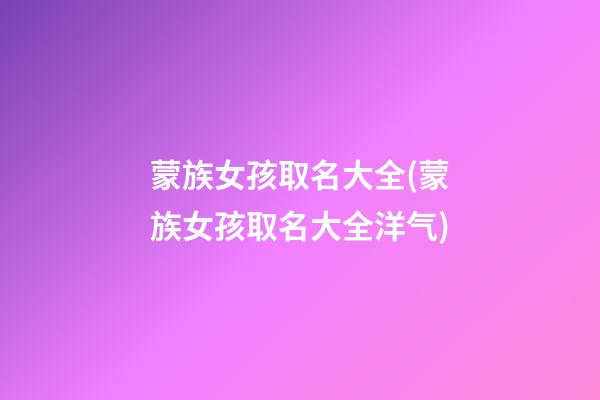 蒙族女孩取名大全(蒙族女孩取名大全洋气)