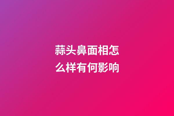 蒜头鼻面相怎么样有何影响