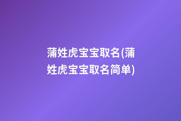 蒲姓虎宝宝取名(蒲姓虎宝宝取名简单)