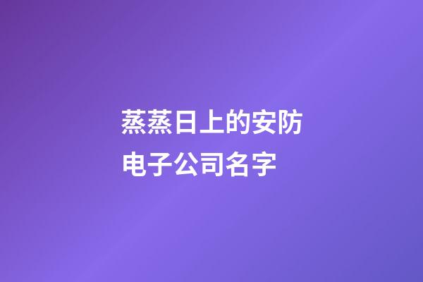 蒸蒸日上的安防电子公司名字-第1张-公司起名-玄机派