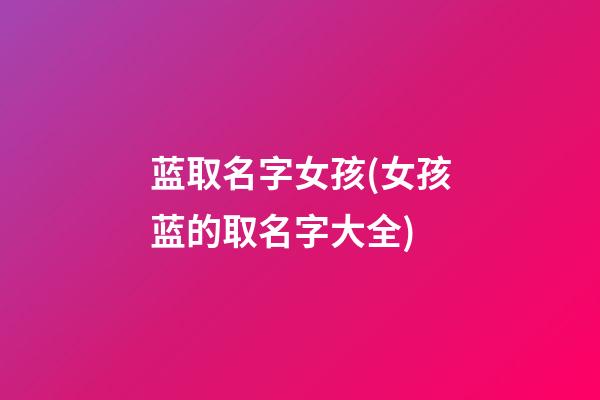 蓝取名字女孩(女孩蓝的取名字大全)