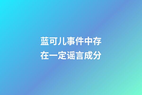 蓝可儿事件中存在一定谣言成分