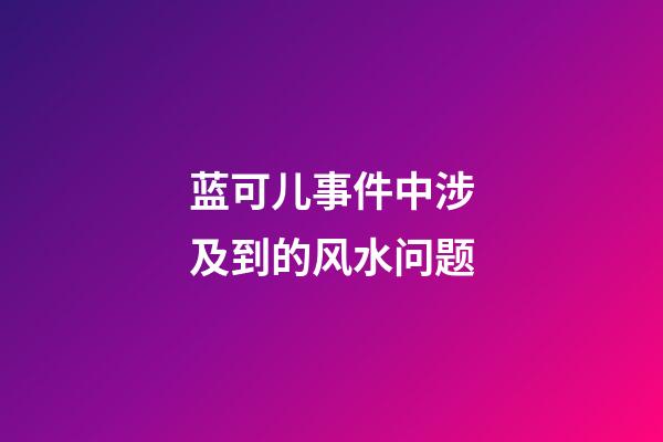 蓝可儿事件中涉及到的风水问题