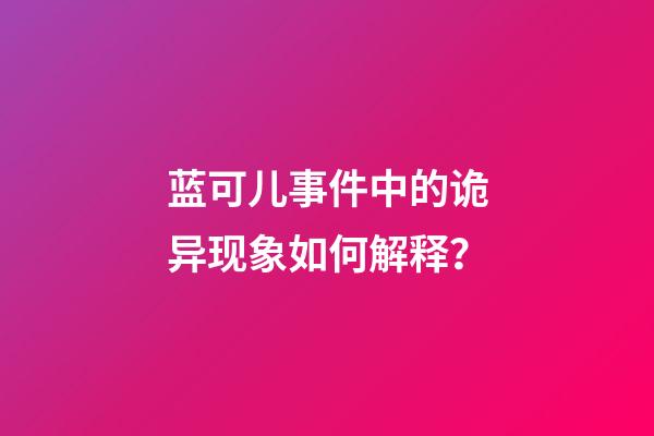 蓝可儿事件中的诡异现象如何解释？