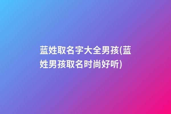 蓝姓取名字大全男孩(蓝姓男孩取名时尚好听)