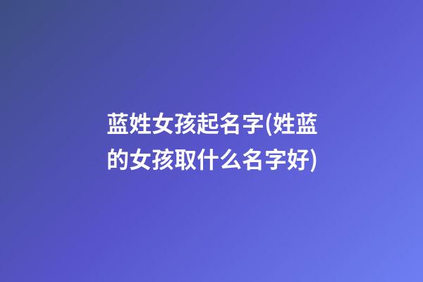 蓝姓女孩起名字(姓蓝的女孩取什么名字好)