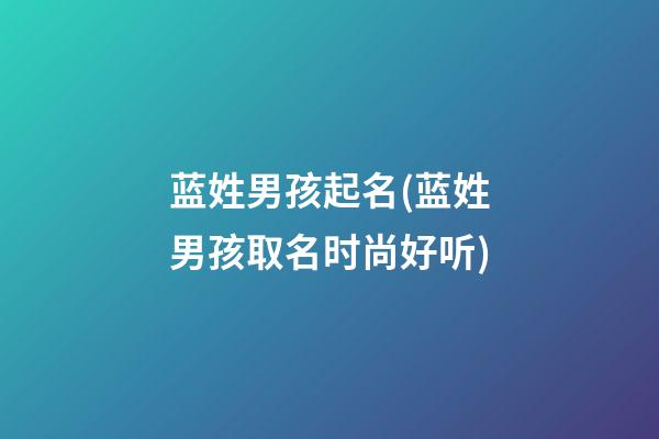 蓝姓男孩起名(蓝姓男孩取名时尚好听)