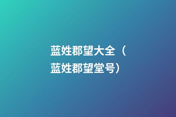 蓝姓郡望大全（蓝姓郡望堂号）