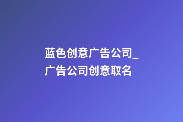 蓝色创意广告公司_广告公司创意取名-第1张-公司起名-玄机派