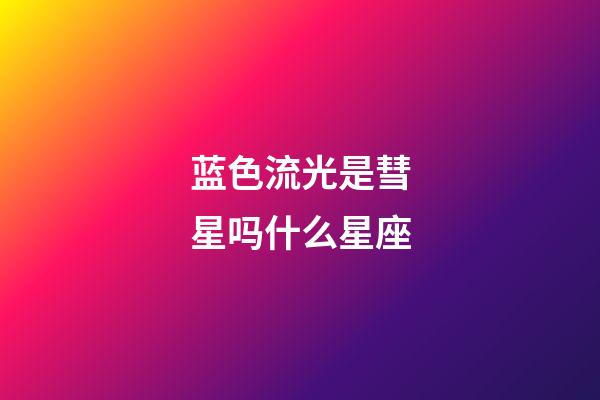 蓝色流光是彗星吗什么星座-第1张-星座运势-玄机派