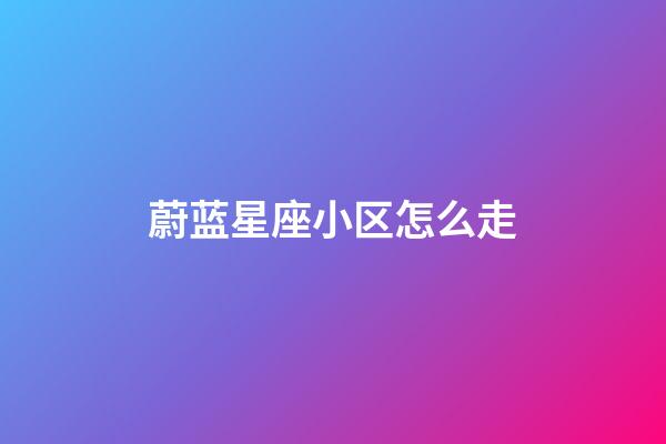 蔚蓝星座小区怎么走-第1张-星座运势-玄机派