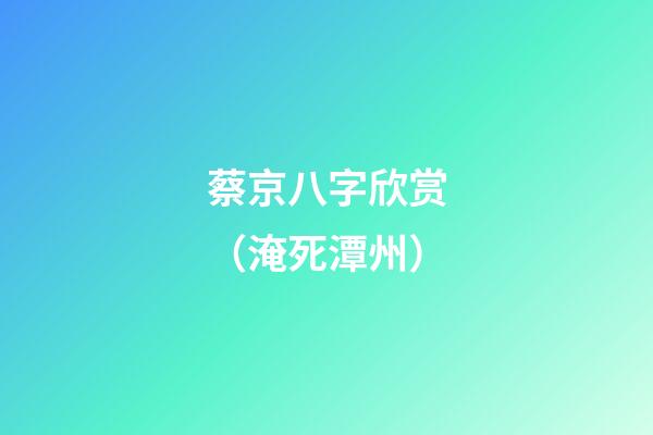 蔡京八字欣赏（淹死潭州）