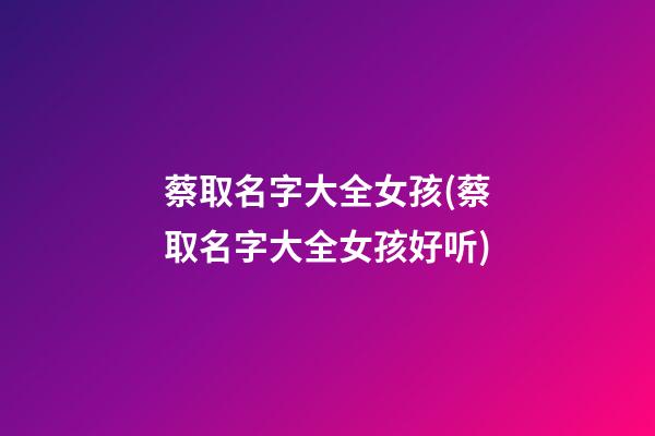 蔡取名字大全女孩(蔡取名字大全女孩好听)