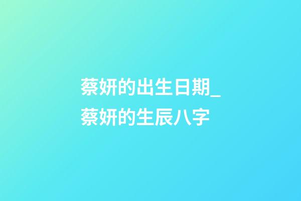 蔡妍的出生日期_蔡妍的生辰八字
