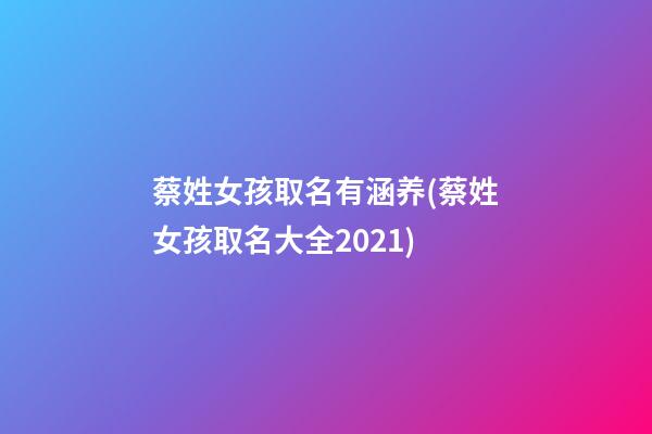 蔡姓女孩取名有涵养(蔡姓女孩取名大全2021)
