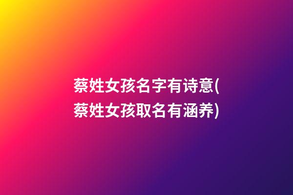 蔡姓女孩名字有诗意(蔡姓女孩取名有涵养)