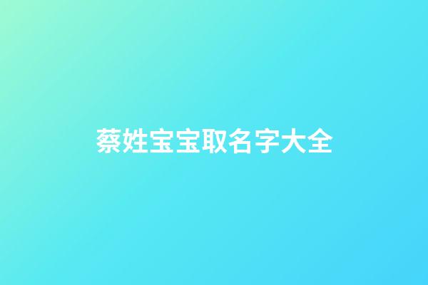 蔡姓宝宝取名字大全(蔡姓宝宝起名大全)-第1张-宝宝起名-玄机派