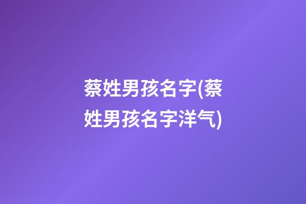 蔡姓男孩名字(蔡姓男孩名字洋气)