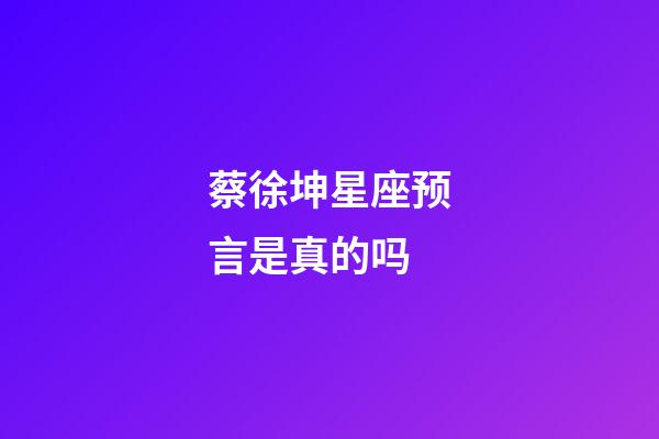 蔡徐坤星座预言是真的吗-第1张-星座运势-玄机派