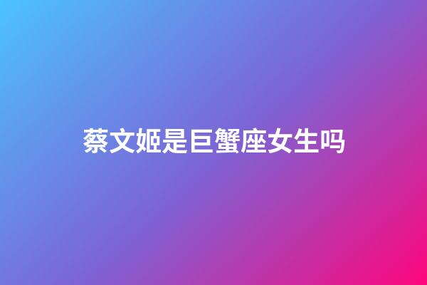 蔡文姬是巨蟹座女生吗-第1张-星座运势-玄机派