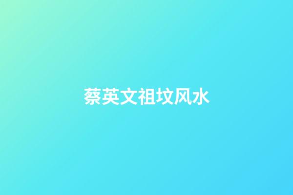 蔡英文祖坟风水