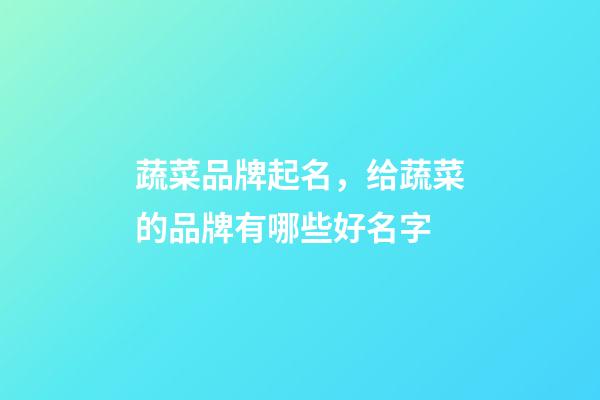 蔬菜品牌起名，给蔬菜的品牌有哪些好名字-第1张-商标起名-玄机派