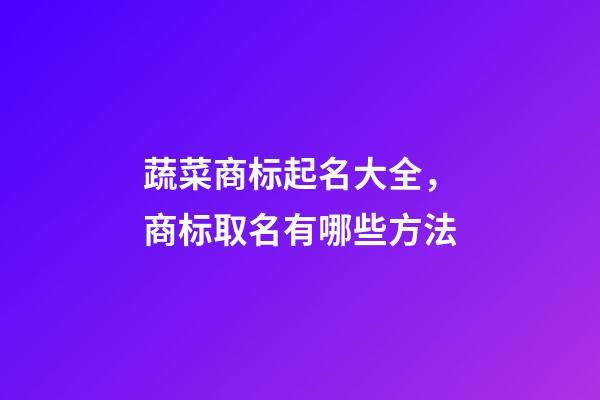 蔬菜商标起名大全，商标取名有哪些方法-第1张-商标起名-玄机派