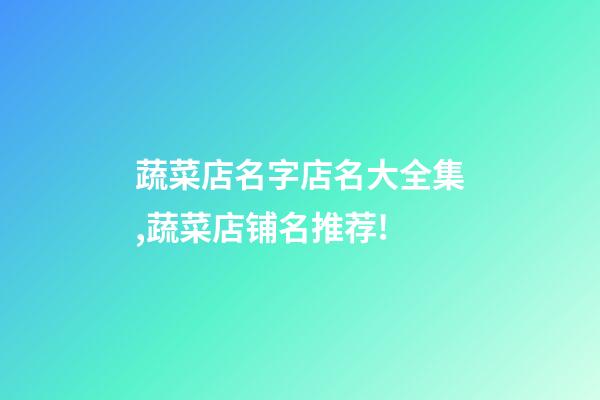 蔬菜店名字店名大全集,蔬菜店铺名推荐!-第1张-店铺起名-玄机派