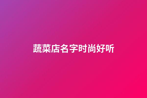 蔬菜店名字时尚好听