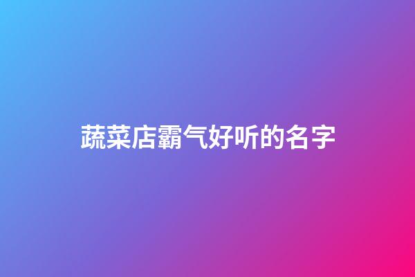 蔬菜店霸气好听的名字