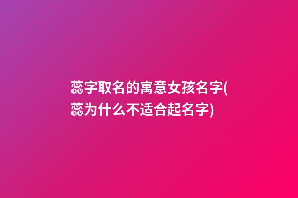 蕊字取名的寓意女孩名字(蕊为什么不适合起名字)