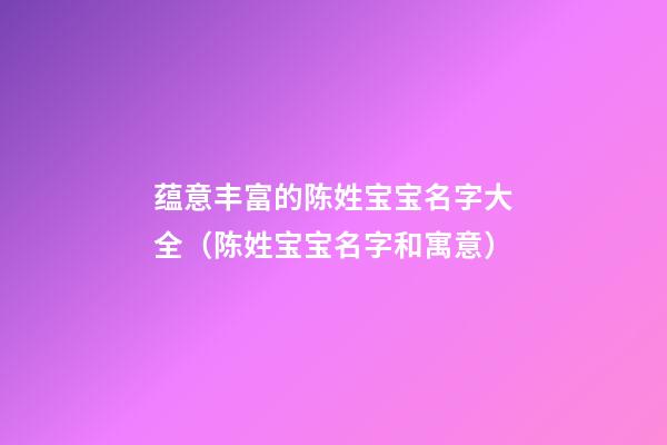 蕴意丰富的陈姓宝宝名字大全（陈姓宝宝名字和寓意）