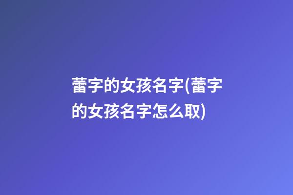 蕾字的女孩名字(蕾字的女孩名字怎么取)