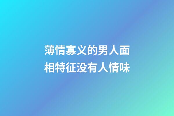 薄情寡义的男人面相特征没有人情味
