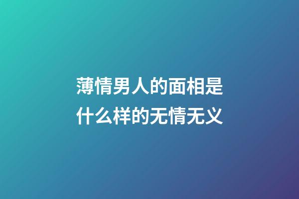 薄情男人的面相是什么样的无情无义