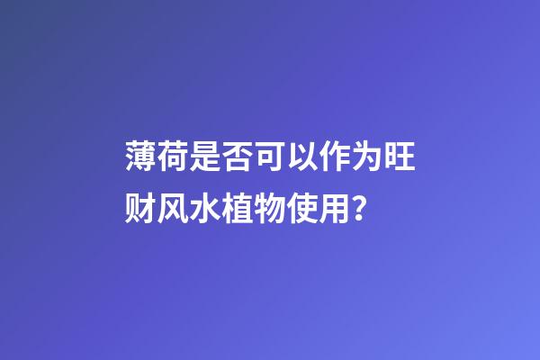 薄荷是否可以作为旺财风水植物使用？