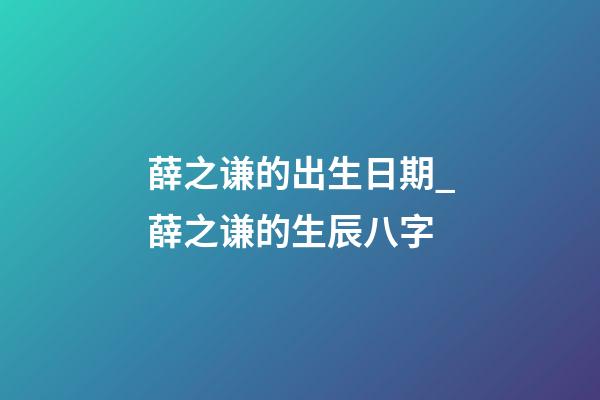 薛之谦的出生日期_薛之谦的生辰八字
