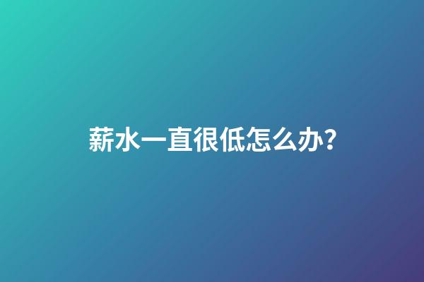 薪水一直很低怎么办？