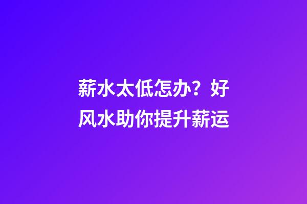 薪水太低怎办？好风水助你提升薪运
