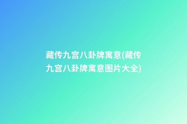 藏传九宫八卦牌寓意(藏传九宫八卦牌寓意图片大全)